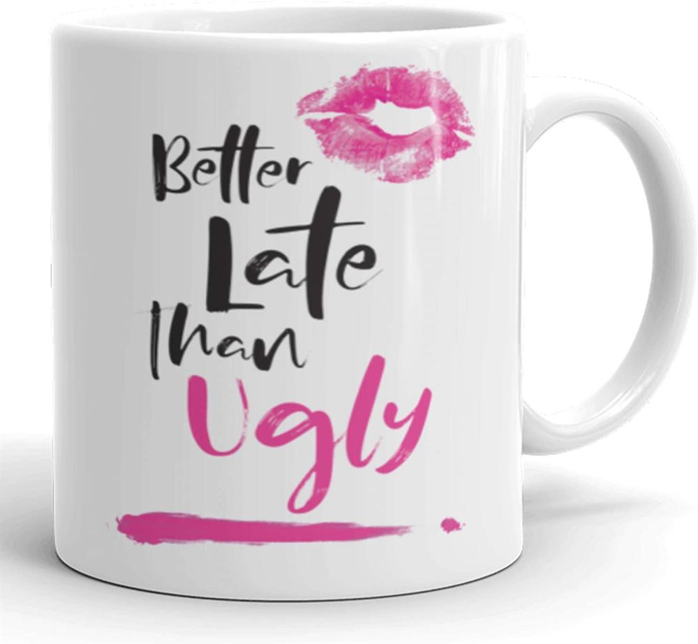 Better Late Than Ugly - Funny Female Beauty Coffee Mug - Novelty Prank Gift - Funny Gifts For Her -