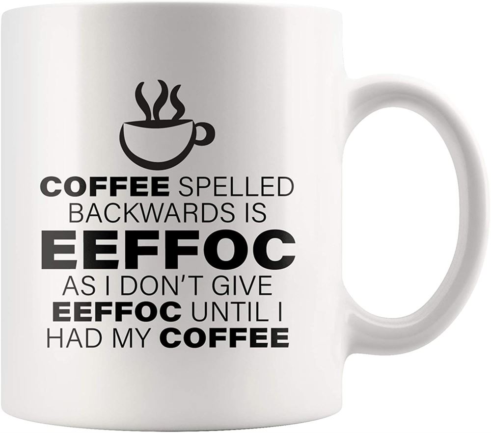 Coffee Lover Gifts - Coffee Spelled Backward As I Dont Give Eeffoc Until I Had My Coffee Mug 11 Oz