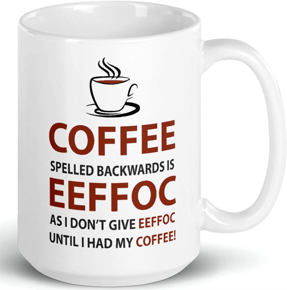 Eeffoc Is Coffee Spelled Backwards As I Dont Give Eeffoc Until I Had My Coffee Prank Mug Novelty Ce