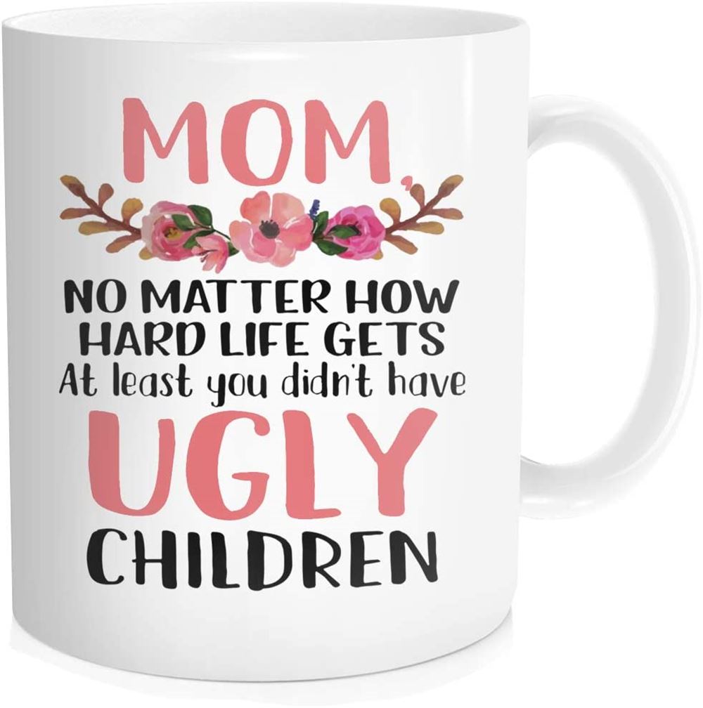 Funny Coffee Mug For Mother Mom No Matter How Hard Life Gets At Lest You Didnt Have Ugly Children T