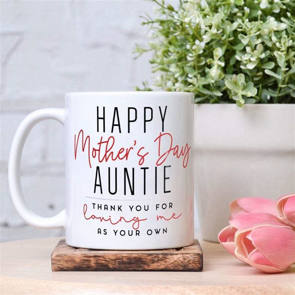 Happy Mothers Day Mug Auntie Mug Gift For Auntie Thanking You For Loving Me As Your Own Mug Auntie