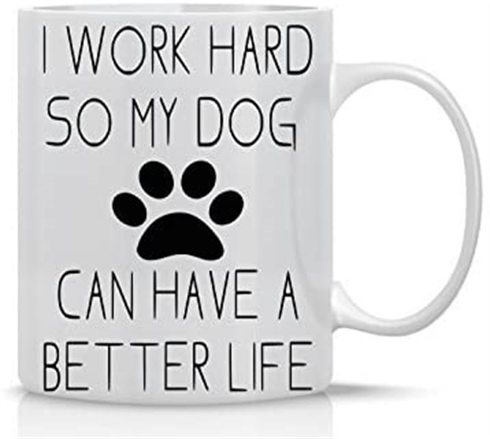 I Work Hard So My Dog Can Have A Better Life - Funny Dog Lovers Mug - 11oz Coffee Mug - Funny Gag Mu