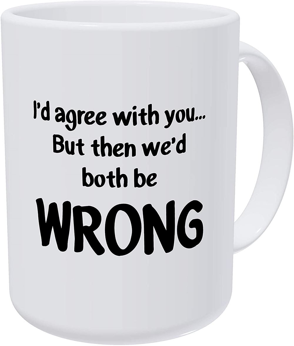 Id Agree With You But Then We Would Both Be Wrong 15 Ounces Double Side Printed Funny White Coffee