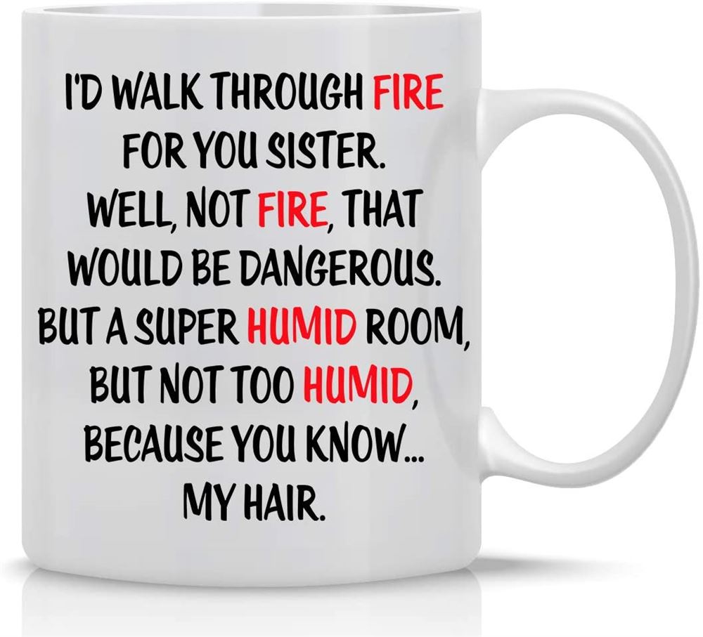 Id Walk Through Fire For You 11oz Sister From Sister Great Birthday Gag Ideas For Worlds Best Siste