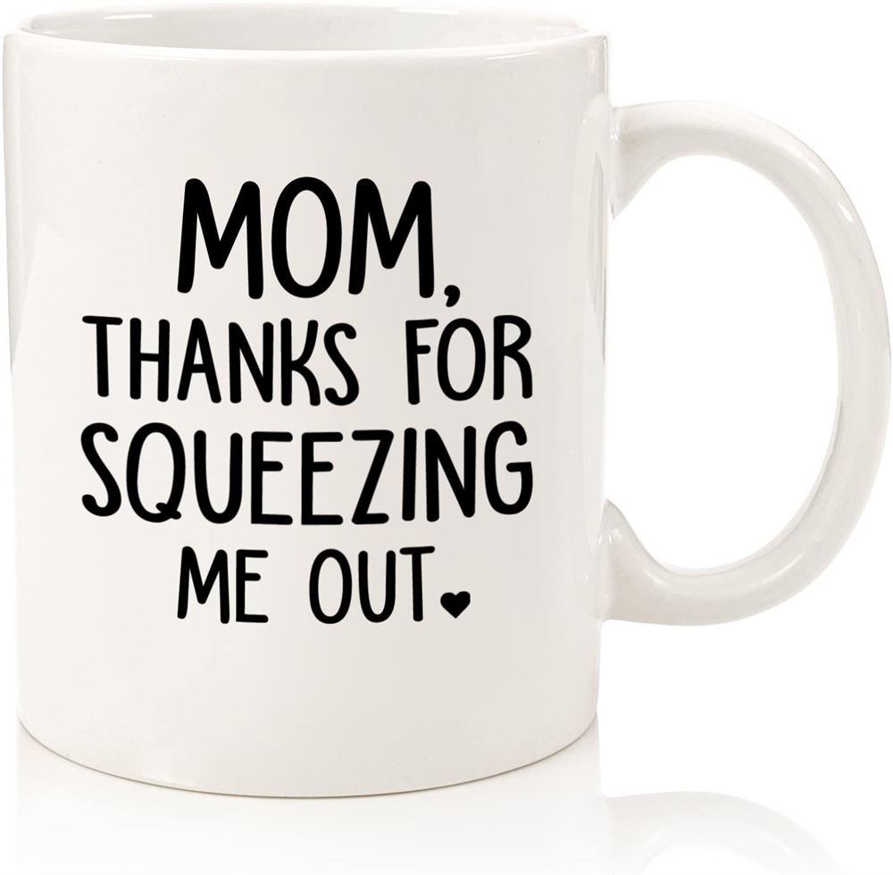 Mom Thanks For Squeezing Me Out Funny Coffee Mug - Best Mothers Day Gifts For Mom Women - Unique Ga