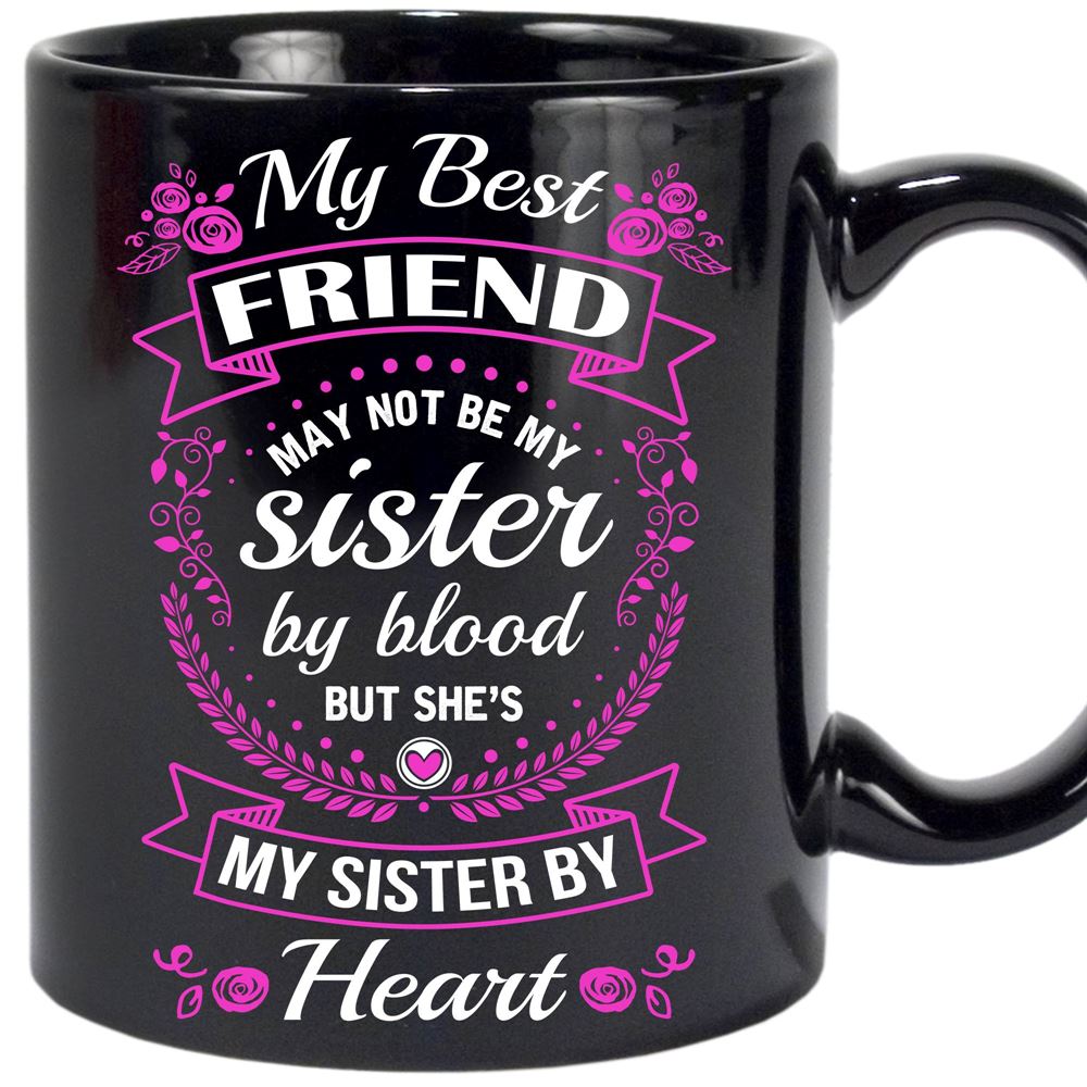 My Best Friend May Not Be My Sister By Blood Black Mug