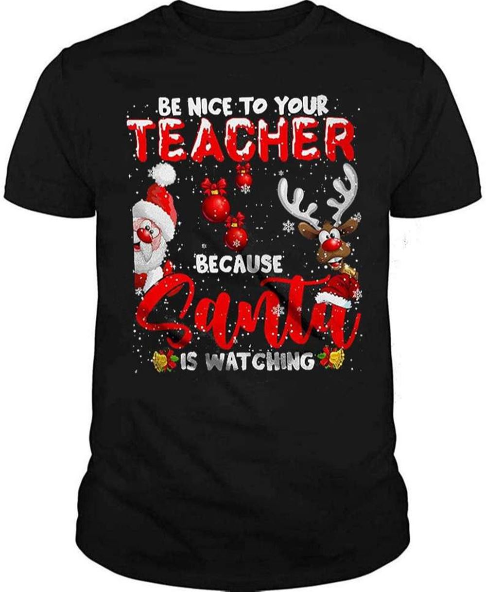 Be Nice To Your Teacher Because Santa Is Watching Funny Christmas Santa Reindeer Lover Unisex T-shirt