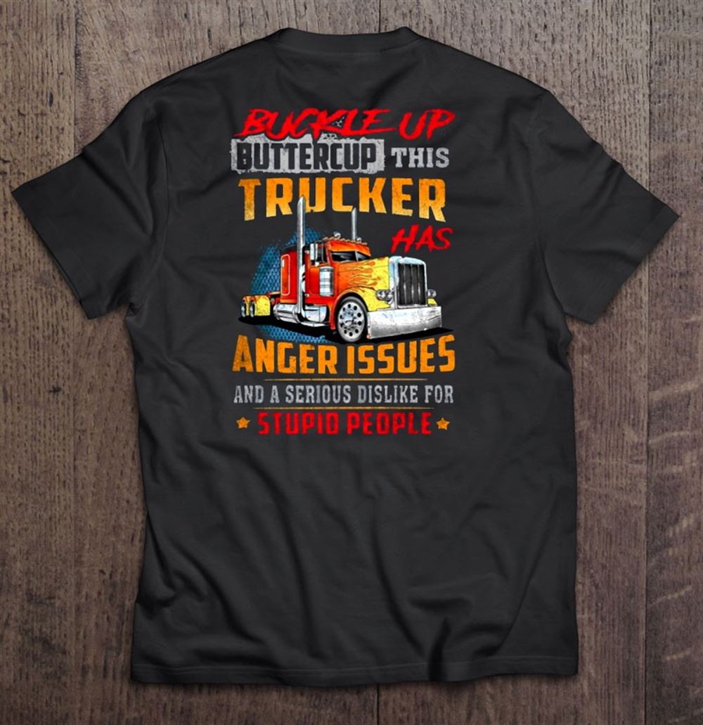 Buckle Up Buttercup This Trucker Has Anger Issues And A Serious Dislike For Stupid People Tshirt Hoodie Sweatshirt