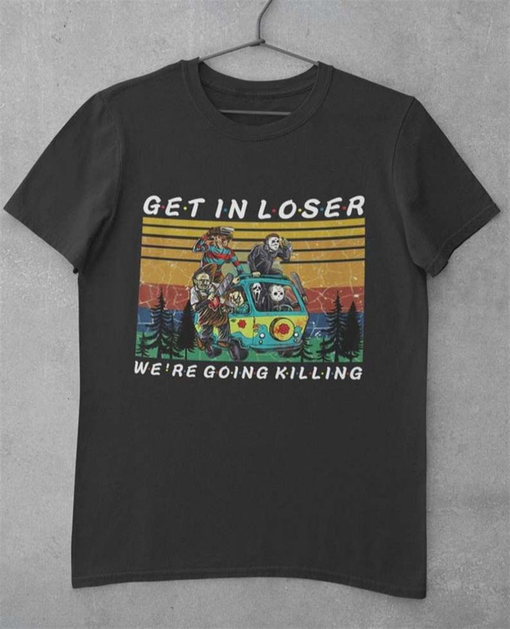 Get In Loser Were Going Killing Unisex T Shirt