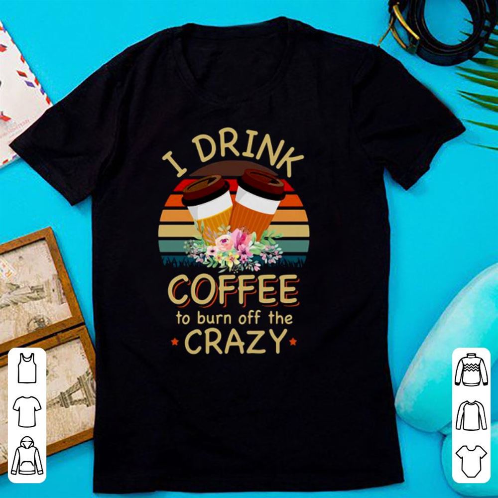 I Drink Coffee To Burn Off The Crazy Shirt T-shirt Casual Daily Crewneck Short Sleeve Graphic Basic Unisex Tee