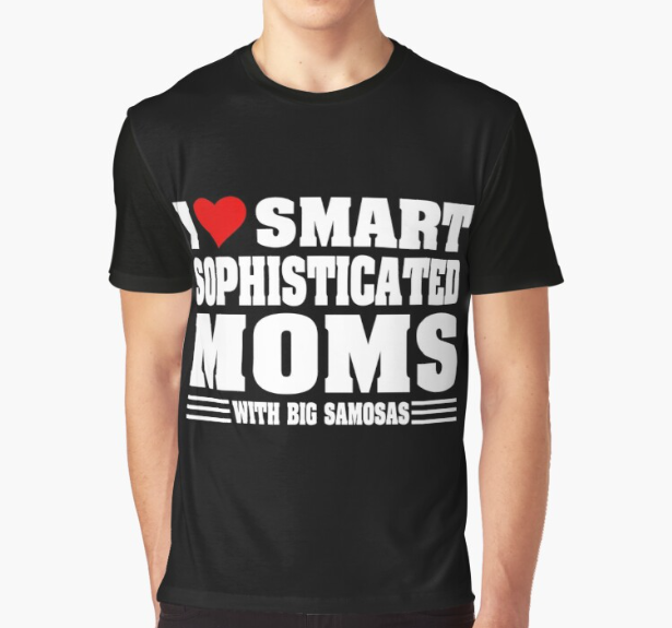 I Love Hot Moms I Like Smart Sophisticated Moms With Big Samosas Graphic T-shirt