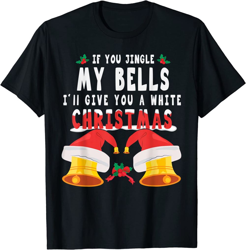 If You Jingle My Bells Ill Give You A White Christmas T-shirt Christmas Style Classic T-shirt