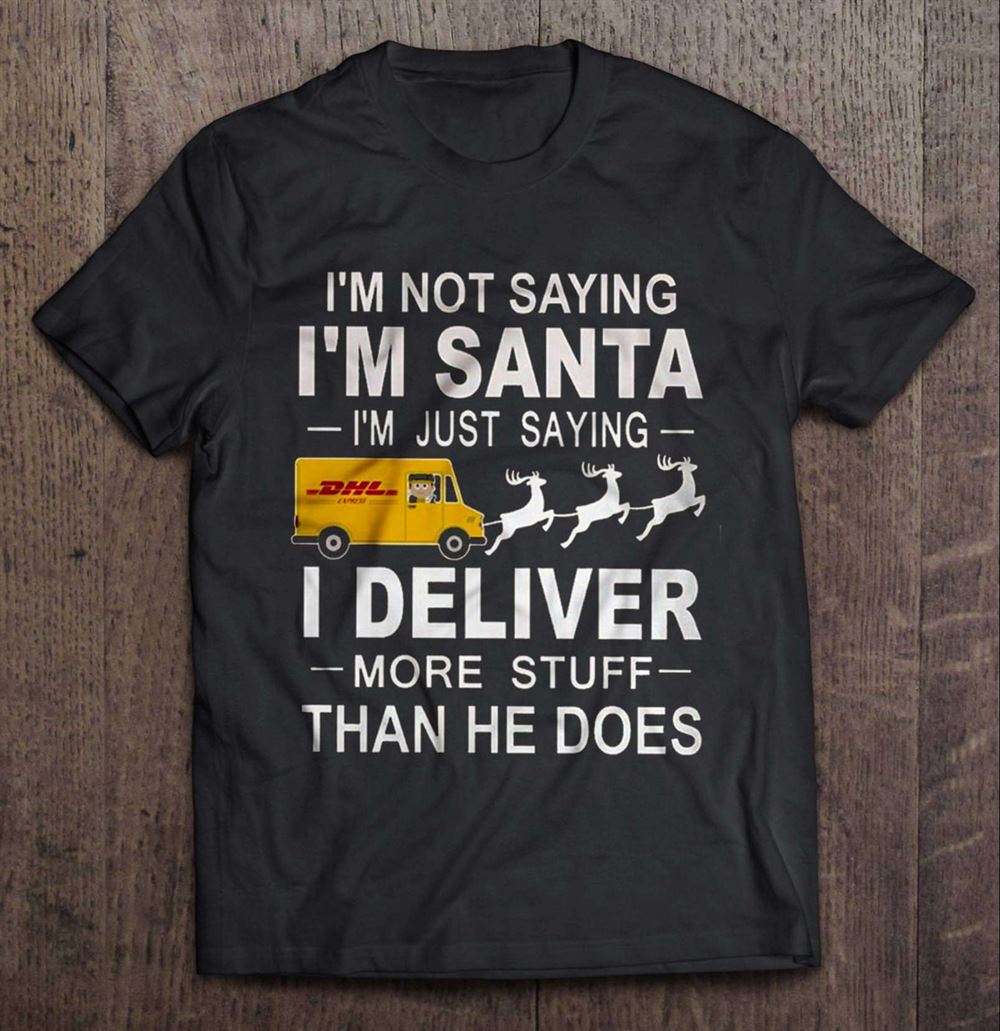 Im Not Saying Im Santa Im Just Saying I Deliver More Stuff Than He Does Dhl Christmas Unisex T Shirt