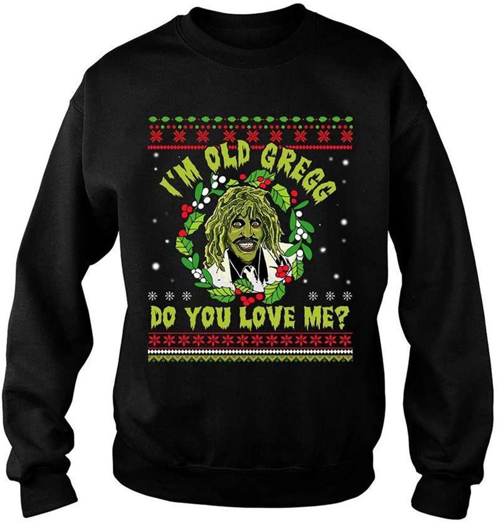 Im Old Gregg Do You Love Me Funny Ugly Christmas Sweater T-shirt