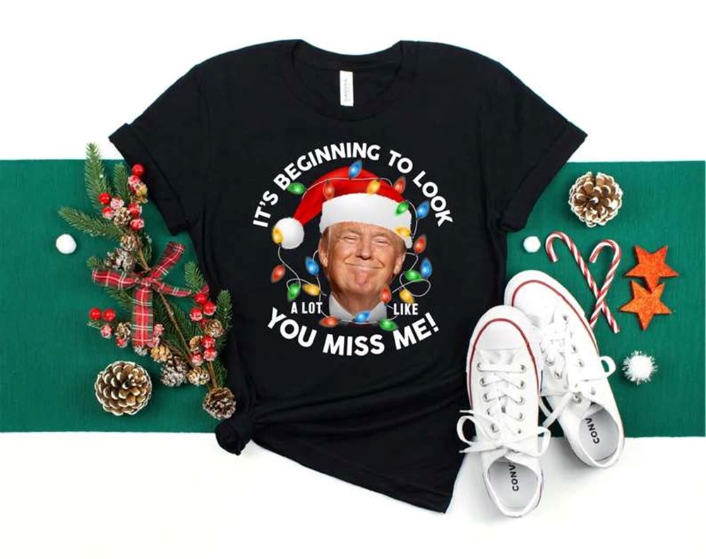 Its Beginning To Look A Lot Like You Miss Me Trump Christmas T-shirt