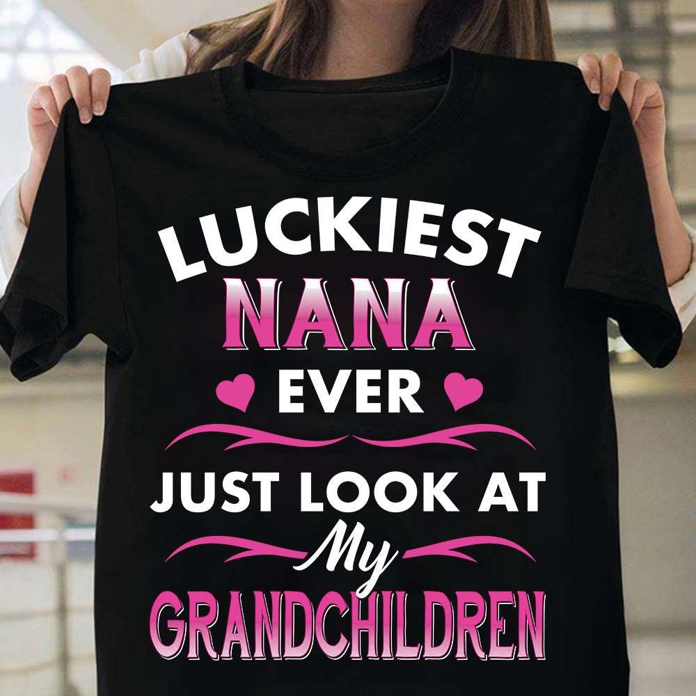 Luckiest Nana Ever Just Look At My Grandchildren Shirt