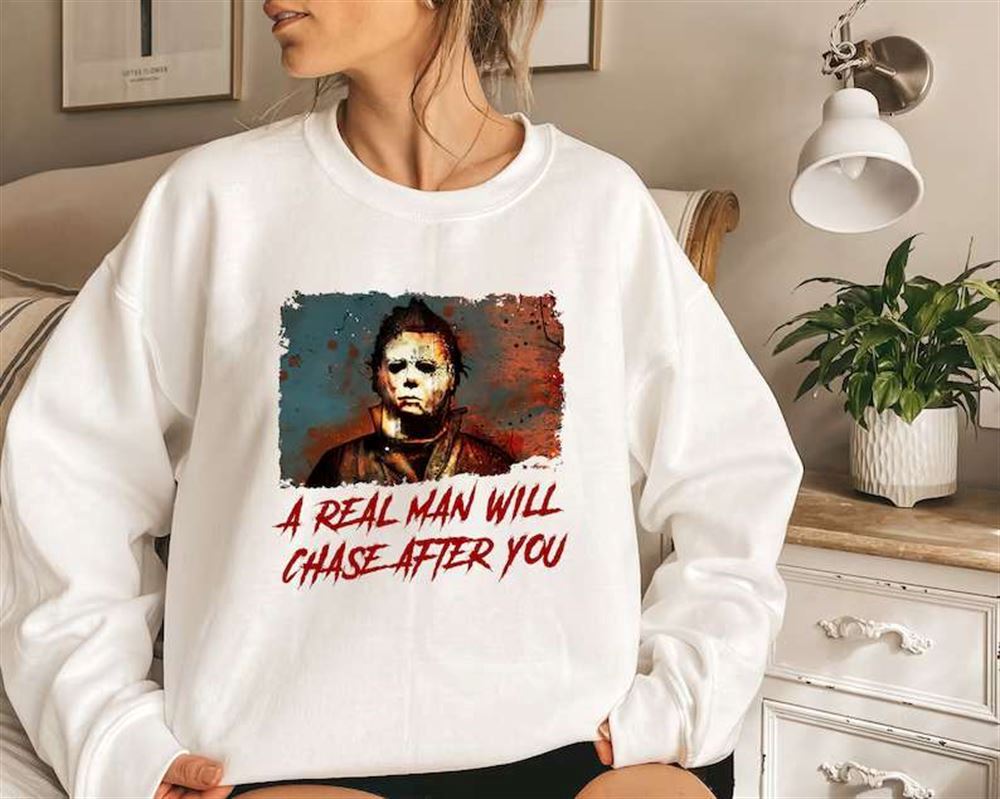 Micheal Myers A Real Man Will Chase After You Halloween T-shirt