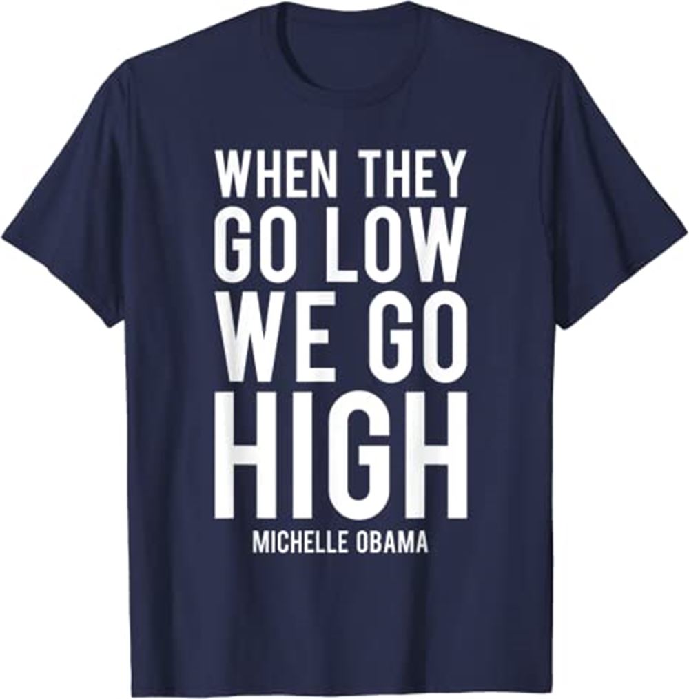 Michelle Obama Shirt - When They Go Low We Go High Funny Tshirt