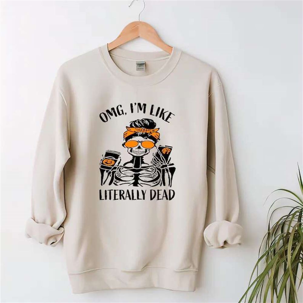 Omg Im Like Literally Dead Shirt Halloween Sweatshirt