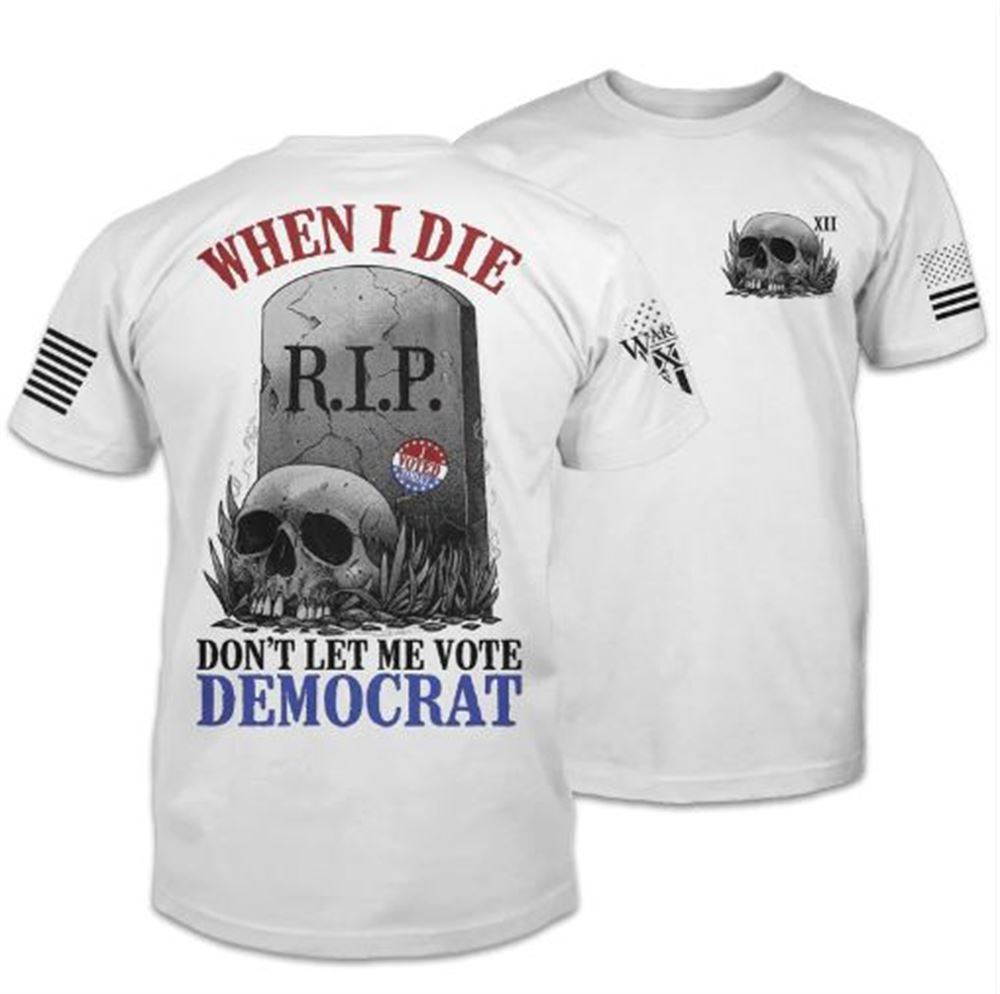 When I Die Dont Let Me Vote Democrat Shirt